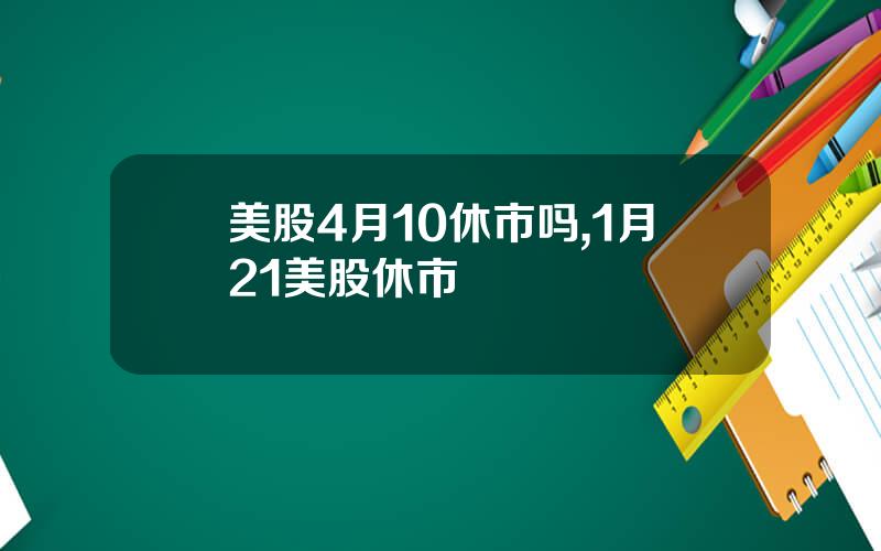 美股4月10休市吗,1月21美股休市