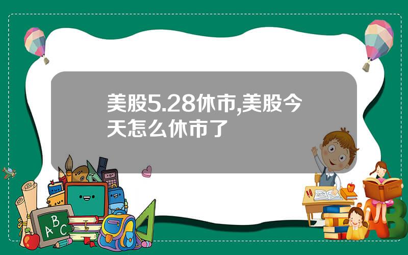 美股5.28休市,美股今天怎么休市了