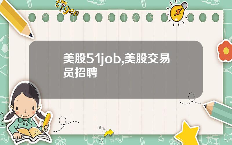 美股51job,美股交易员招聘