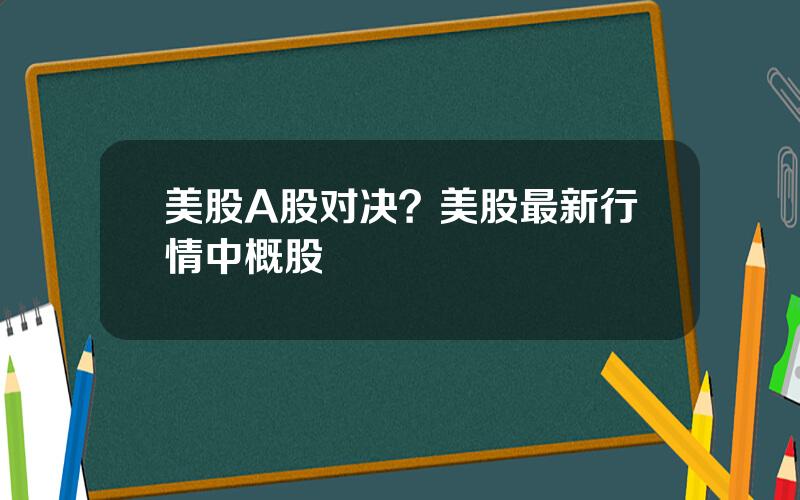 美股A股对决？美股最新行情中概股