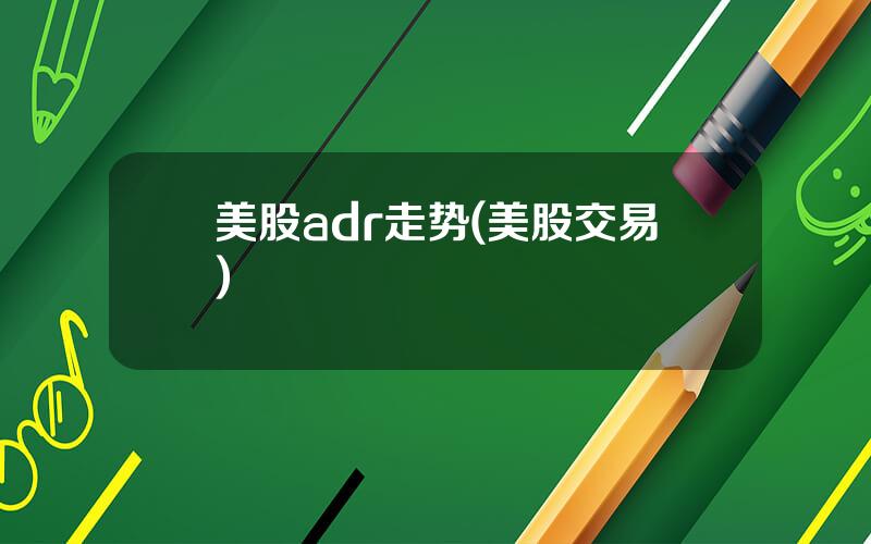美股adr走势(美股交易)