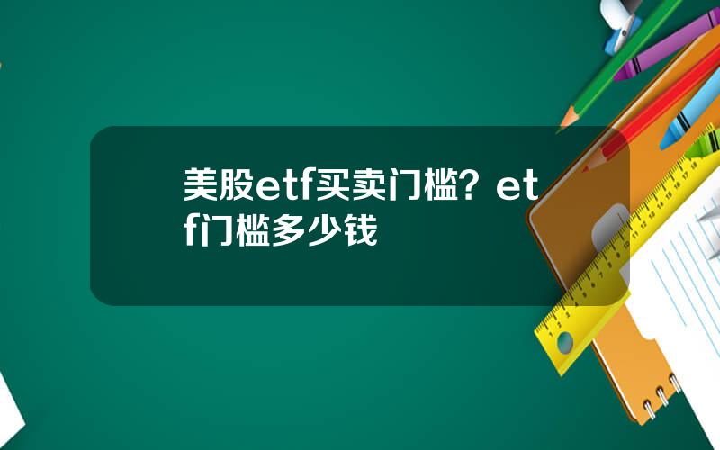 美股etf买卖门槛？etf门槛多少钱