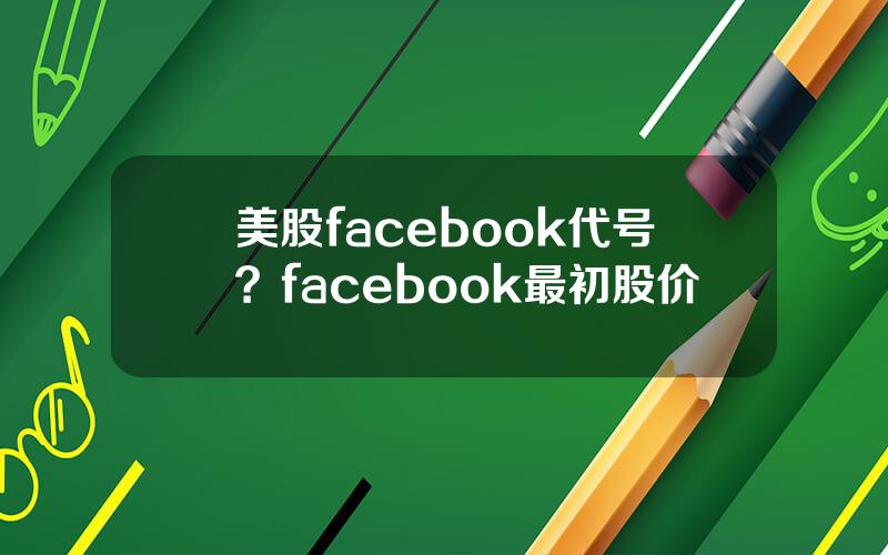 美股facebook代号？facebook最初股价