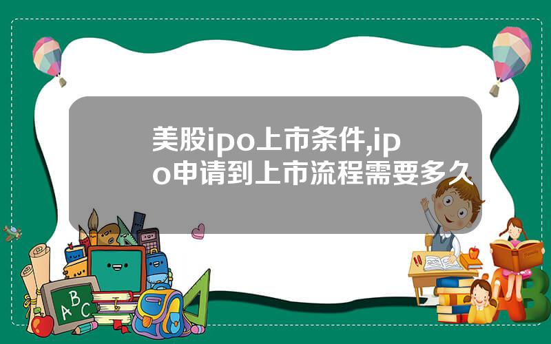 美股ipo上市条件,ipo申请到上市流程需要多久