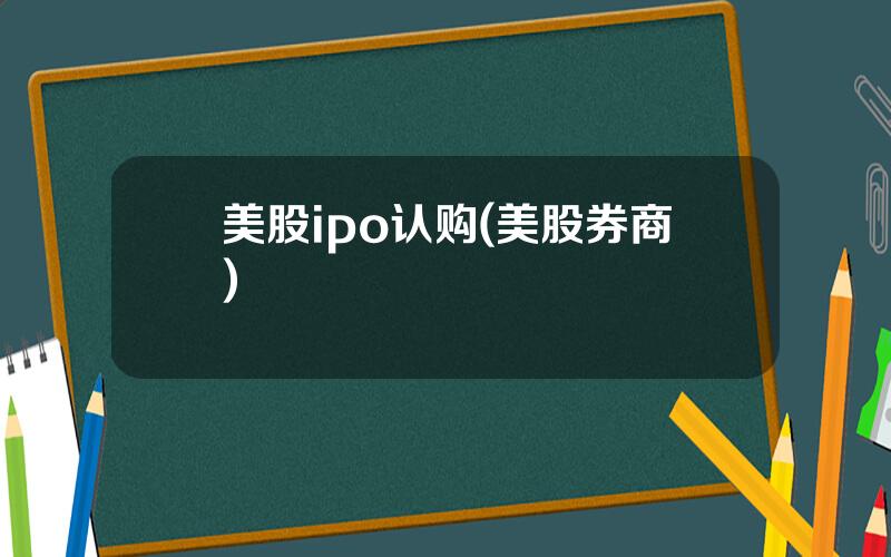 美股ipo认购(美股券商)