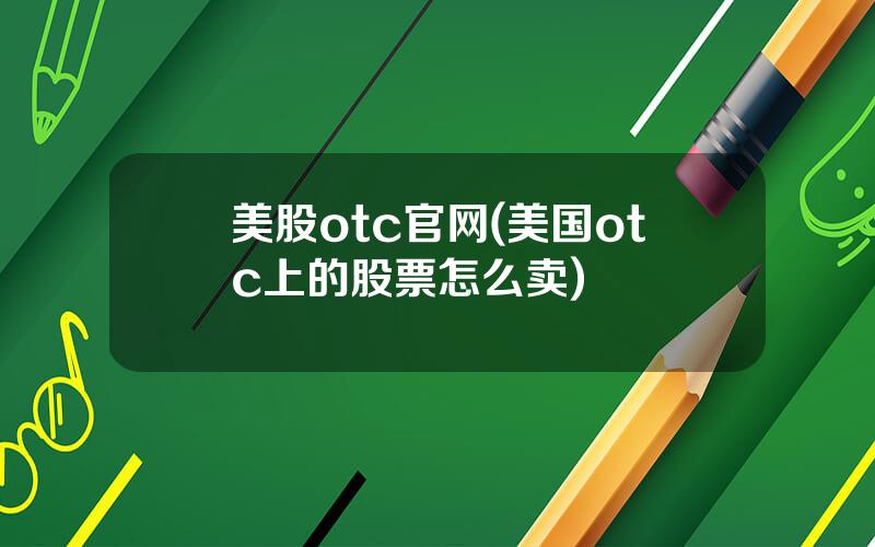 美股otc官网(美国otc上的股票怎么卖)