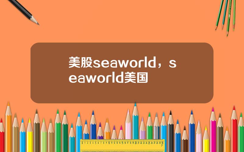 美股seaworld，seaworld美国
