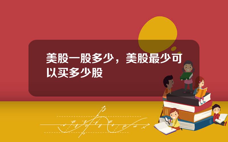 美股一股多少，美股最少可以买多少股