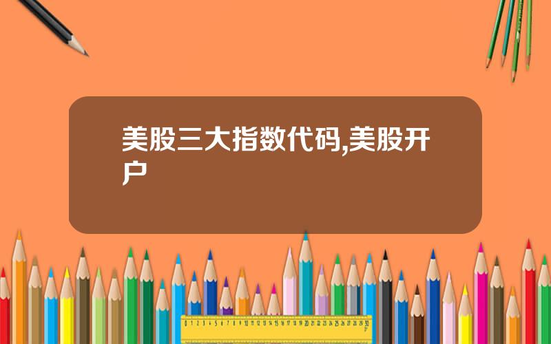 美股三大指数代码,美股开户