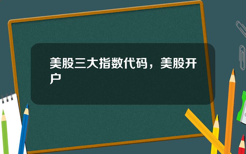 美股三大指数代码，美股开户