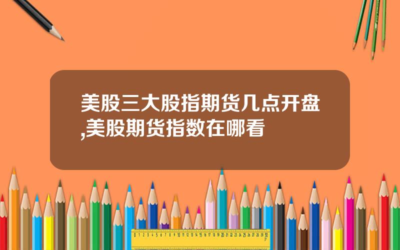 美股三大股指期货几点开盘,美股期货指数在哪看