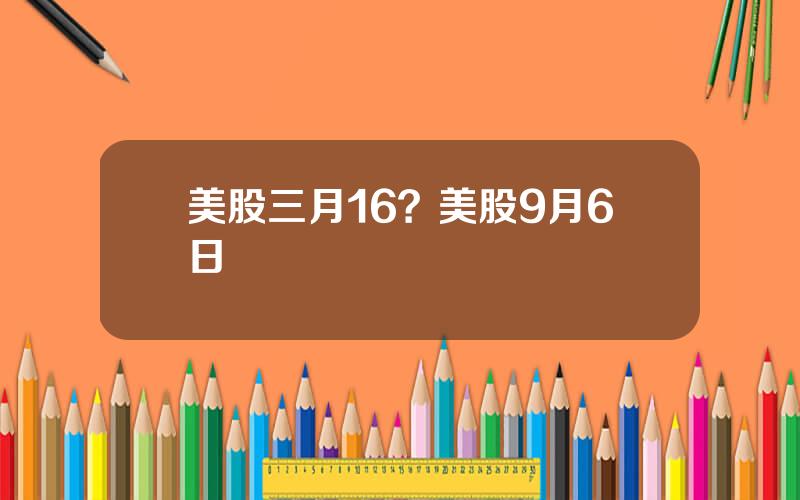 美股三月16？美股9月6日