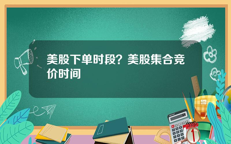 美股下单时段？美股集合竞价时间