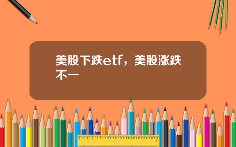 美股下跌etf，美股涨跌不一