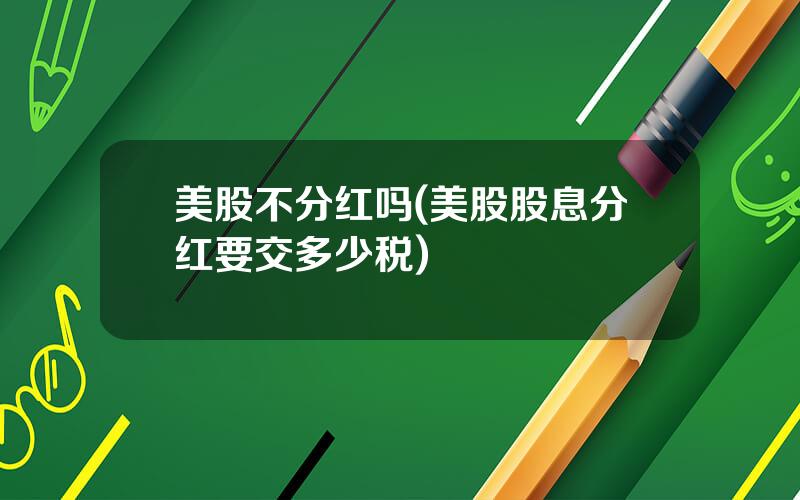 美股不分红吗(美股股息分红要交多少税)