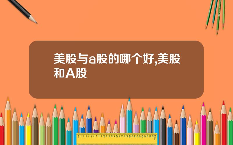 美股与a股的哪个好,美股和A股