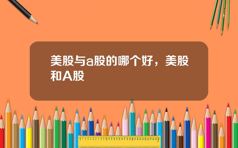 美股与a股的哪个好，美股和A股