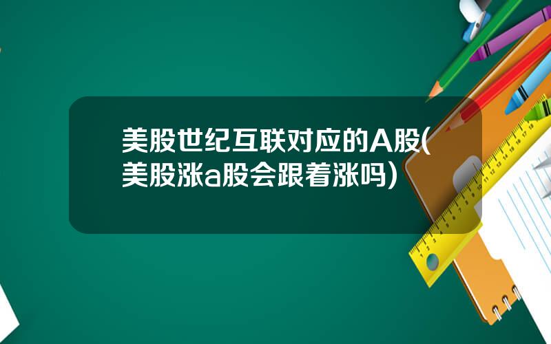 美股世纪互联对应的A股(美股涨a股会跟着涨吗)
