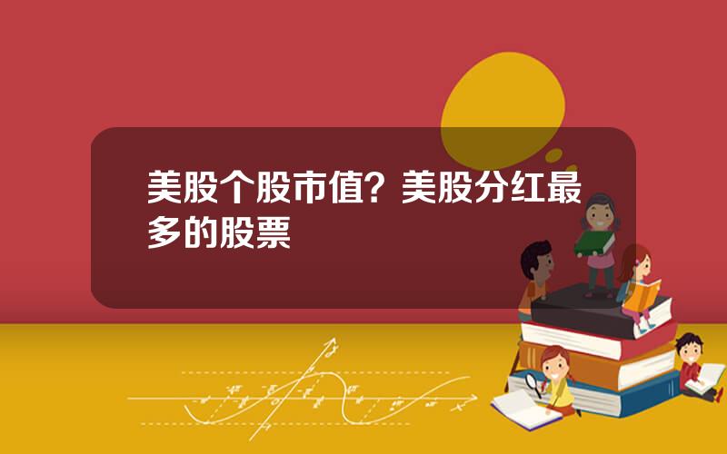 美股个股市值？美股分红最多的股票