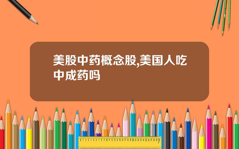 美股中药概念股,美国人吃中成药吗