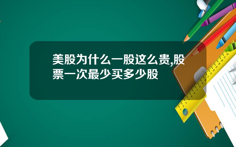 美股为什么一股这么贵,股票一次最少买多少股