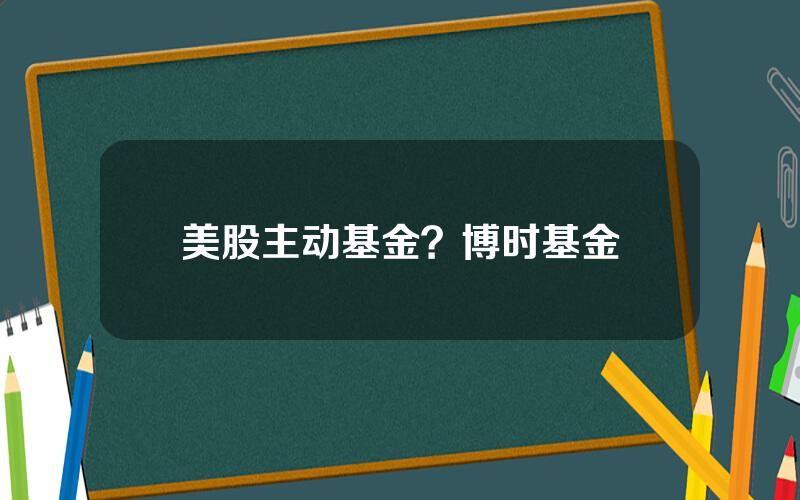 美股主动基金？博时基金