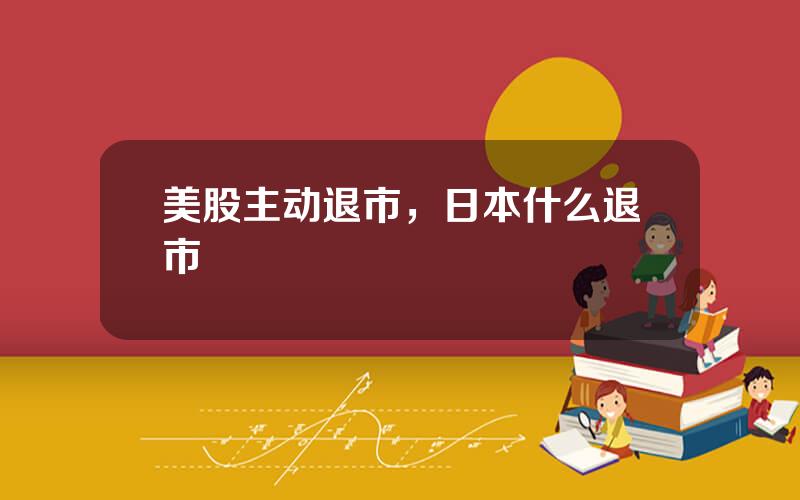 美股主动退市，日本什么退市