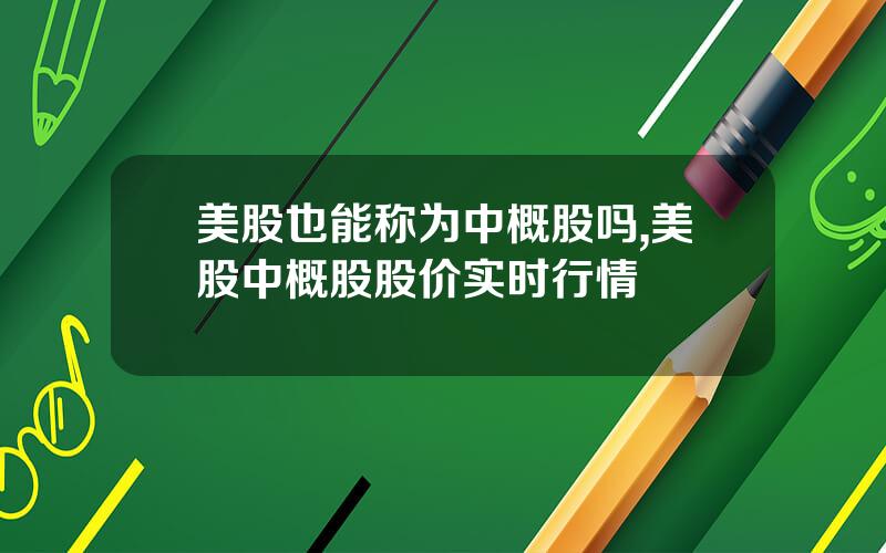 美股也能称为中概股吗,美股中概股股价实时行情
