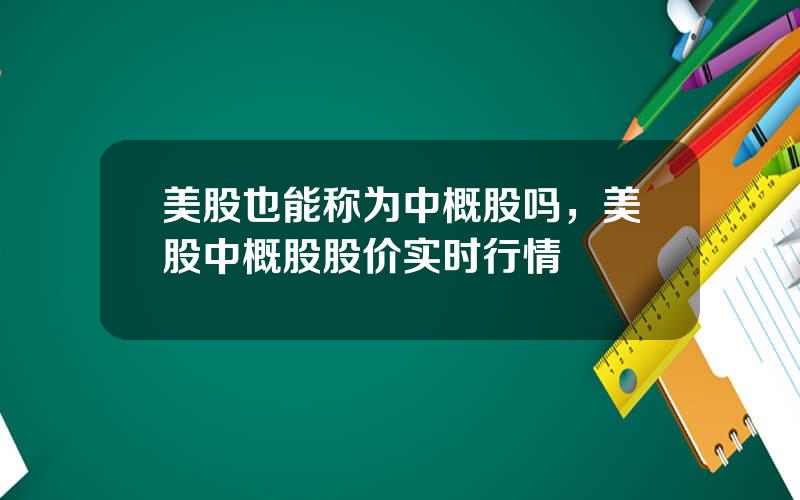 美股也能称为中概股吗，美股中概股股价实时行情