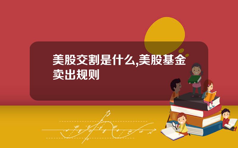 美股交割是什么,美股基金卖出规则