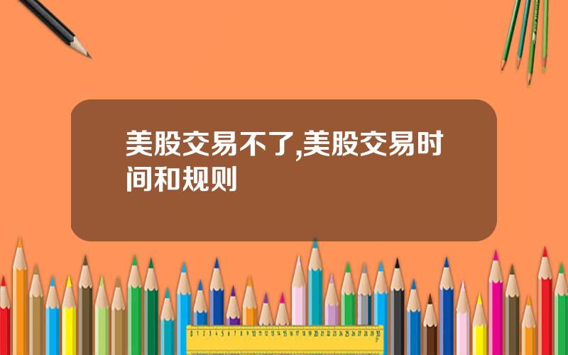 美股交易不了,美股交易时间和规则