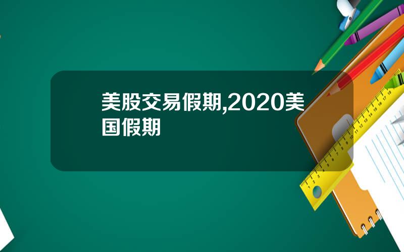 美股交易假期,2020美国假期