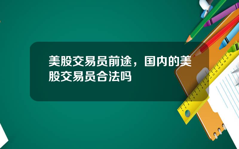 美股交易员前途，国内的美股交易员合法吗