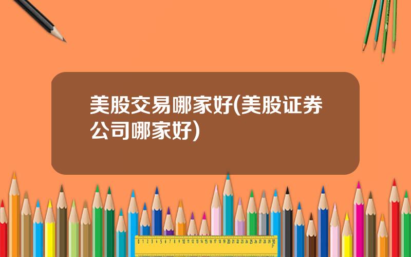 美股交易哪家好(美股证券公司哪家好)