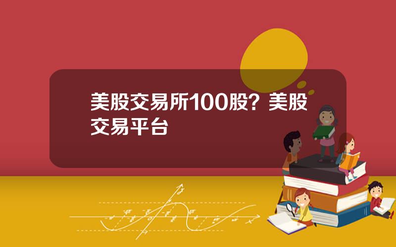 美股交易所100股？美股交易平台