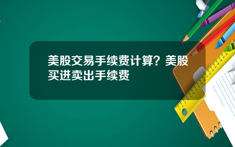 美股交易手续费计算？美股买进卖出手续费