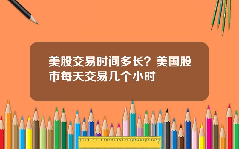 美股交易时间多长？美国股市每天交易几个小时