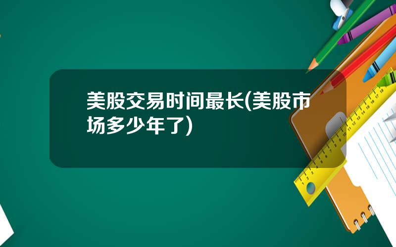 美股交易时间最长(美股市场多少年了)