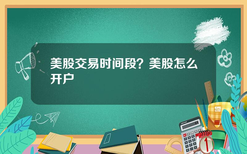 美股交易时间段？美股怎么开户