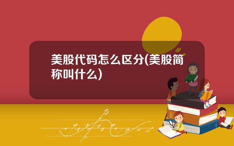 美股代码怎么区分(美股简称叫什么)