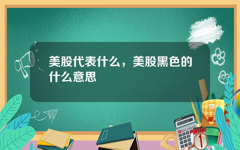 美股代表什么，美股黑色的什么意思