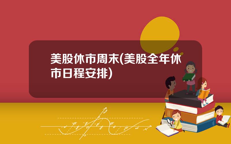 美股休市周末(美股全年休市日程安排)