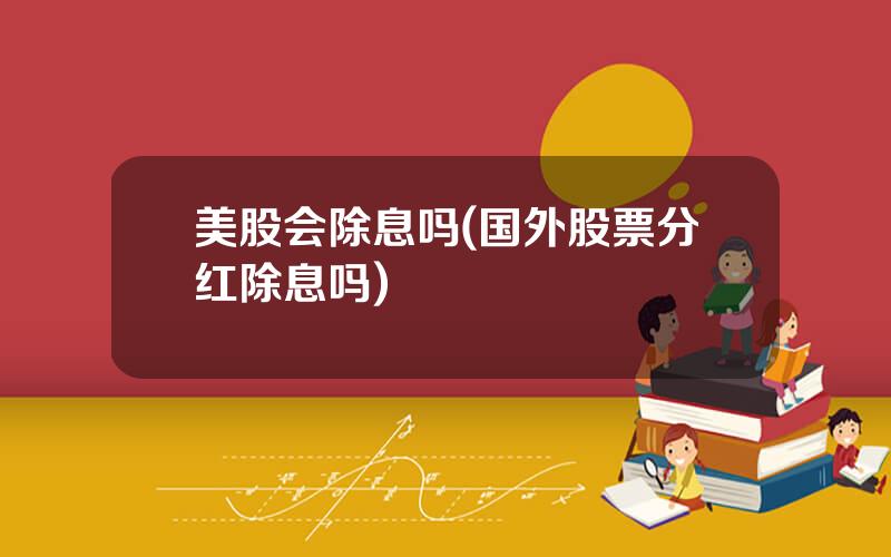 美股会除息吗(国外股票分红除息吗)