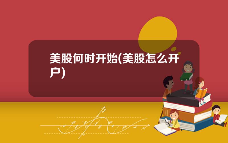 美股何时开始(美股怎么开户)