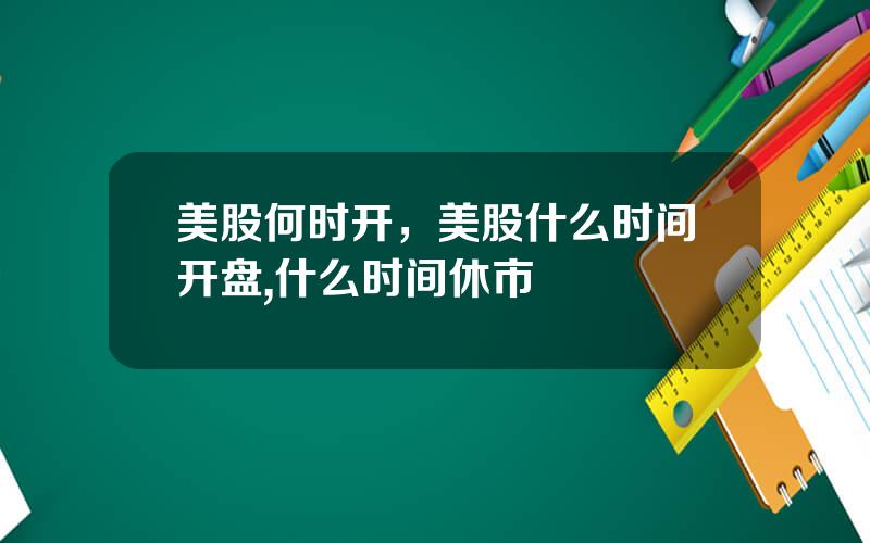 美股何时开，美股什么时间开盘,什么时间休市