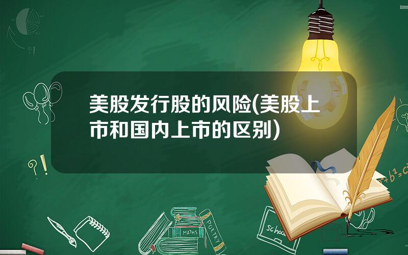 美股发行股的风险(美股上市和国内上市的区别)