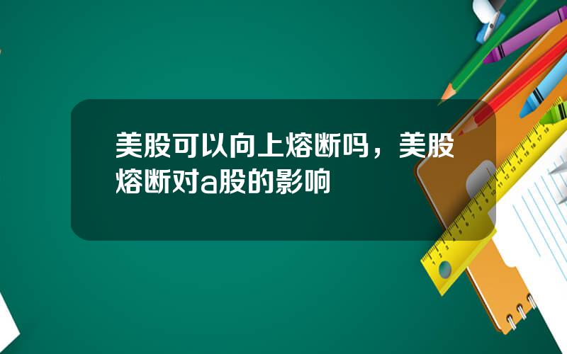 美股可以向上熔断吗，美股熔断对a股的影响