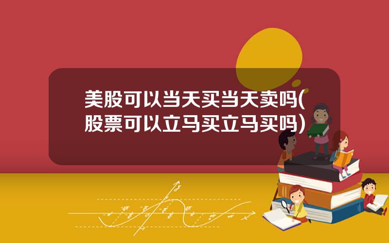 美股可以当天买当天卖吗(股票可以立马买立马买吗)