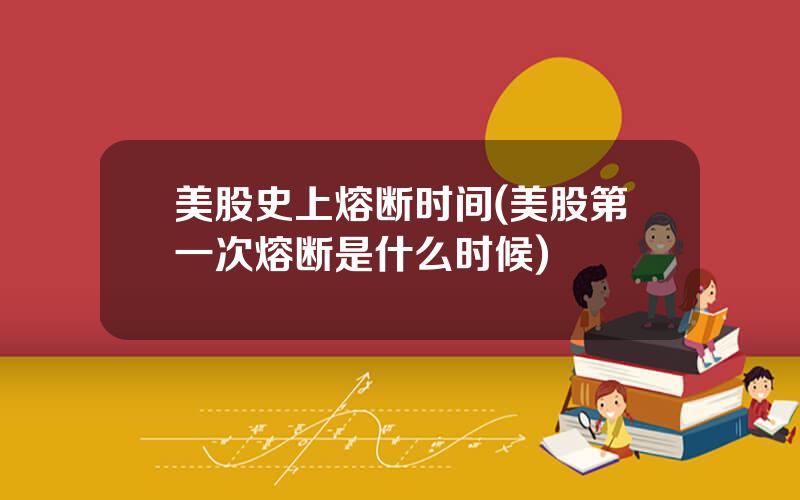 美股史上熔断时间(美股第一次熔断是什么时候)