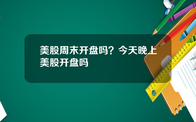 美股周末开盘吗？今天晚上美股开盘吗